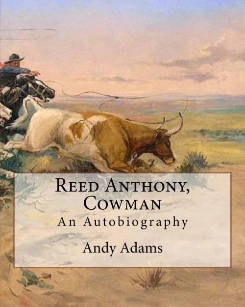 Reed Anthony, Cowman By: Andy Adams: An Autobiography - Adams Breathes Life Into The Story Of A Texas Cowboy Who Becomes A Wealthy And Influential Cattleman.