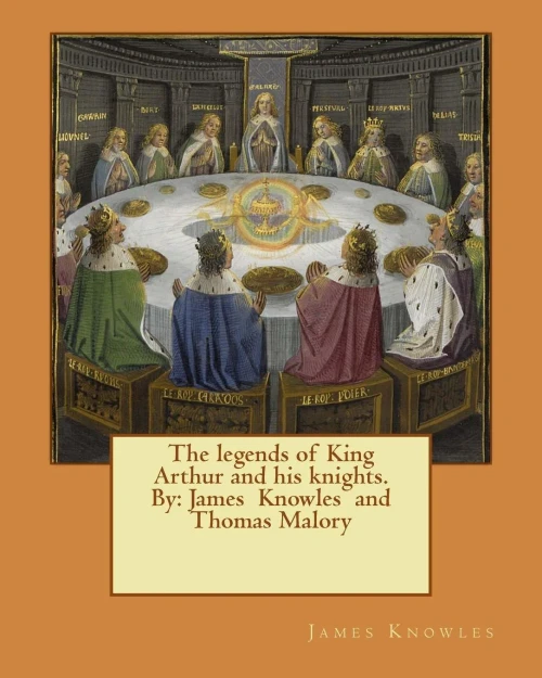 The Legends Of King Arthur And His Knights. By: James Knowles And Thomas Malory
