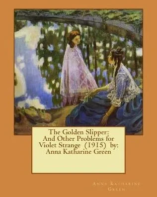 The Golden Slipper: And Other Problems For Violet Strange (1915) By: Anna Katharine Green