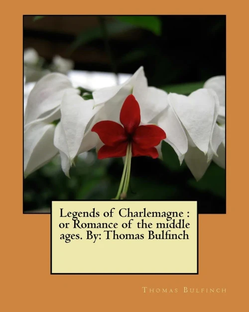Legends Of Charlemagne : Or Romance Of The Middle Ages. By: Thomas Bulfinch