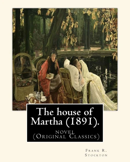 The House Of Martha (1891). By: Frank R. Stockton: Novel (Original Classics)