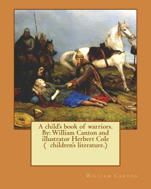A Child's Book Of Warriors. By: William Canton And Illustrator Herbert Cole ( Children's Literature.)