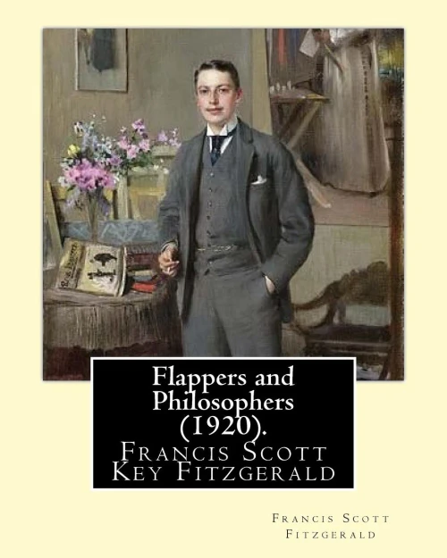 Flappers And Philosophers (1920). By: Francis Scott Fitzgerald: Francis Scott Key Fitzgerald (September 24, 1896  December 21, 1940), Known ... Writer, Whose Works Illustrate The Jazz Age.