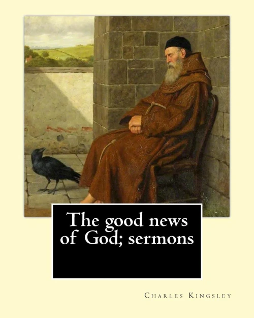 The Good News Of God; Sermons By: Charles Kingsley: Charles Kingsley (12 June 1819  23 January 1875) Was A Broad Church Priest Of The Church Of ... Social Reformer, Historian And Novelist.