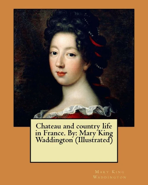 Chateau And Country Life In France. By: Mary King Waddington (Illustrated)
