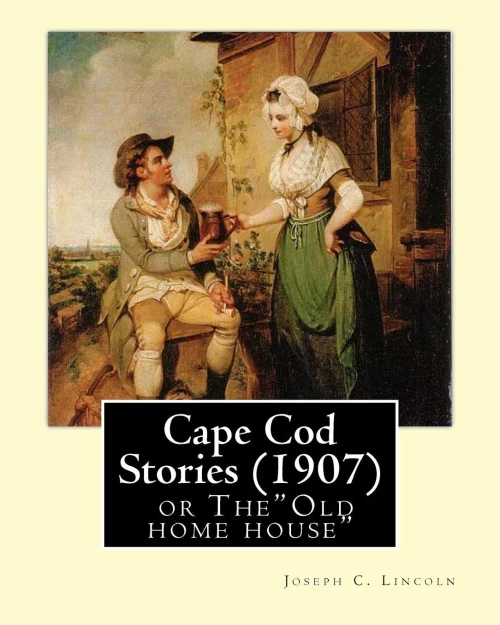 Cape Cod Stories (1907), By:Joseph C. Lincoln (Illustrated)Original Version: Cape Cod Stories Or The"Old Home House"