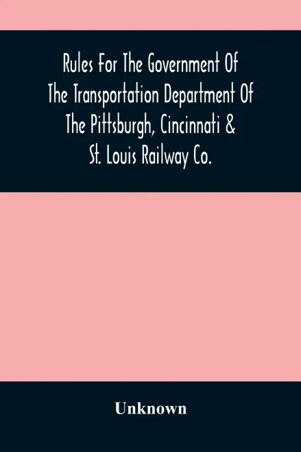 Rules For The Government Of The Transportation Department Of The Pittsburgh, Cincinnati & St. Louis Railway Co.