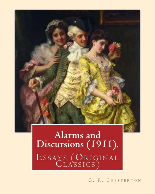 Alarms And Discursions (1911). By: G. K. Chesterton: Essays (Original Classics)