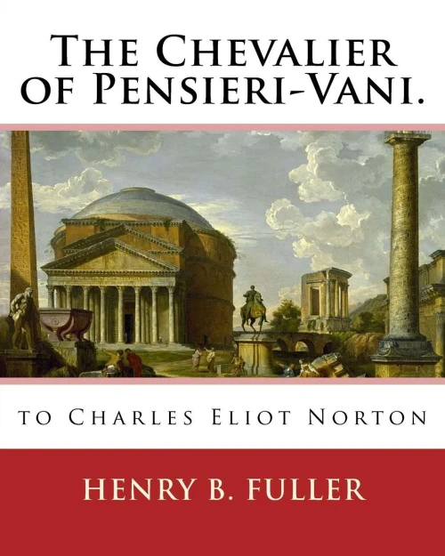 The Chevalier Of Pensieri-Vani. By: Henry B.(Blake) Fuller 1857-1929: To Charles Eliot Norton (November 16, 1827  October 21, 1908) Was An American Author, Social Critic, And Professor Of Art.