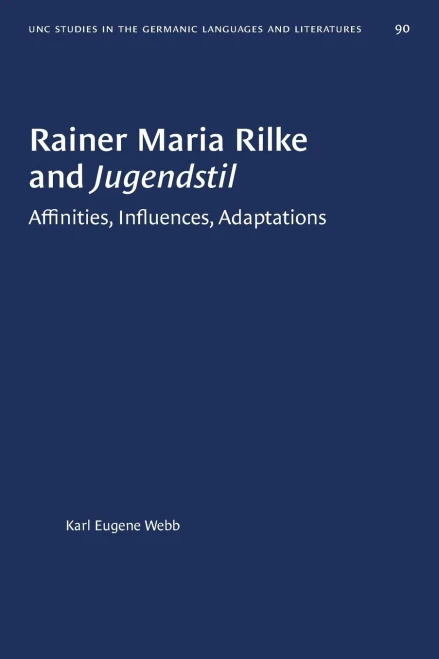 Rainer Maria Rilke and Jugendstil: Affinities, Influences, Adaptations (University of North Carolina Studies in Germanic Languages and Literature (90))