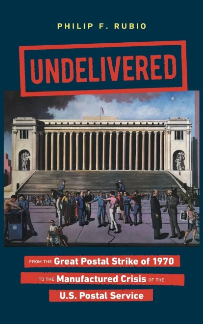 Undelivered: From the Great Postal Strike of 1970 to the Manufactured Crisis of the U.S. Postal Service