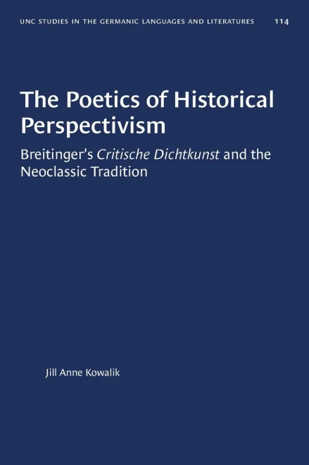 The Poetics of Historical Perspectivism: Breitinger's Critische Dichtkunst and the Neoclassic Tradition (University of North Carolina Studies in Germanic Languages and Literature (114))