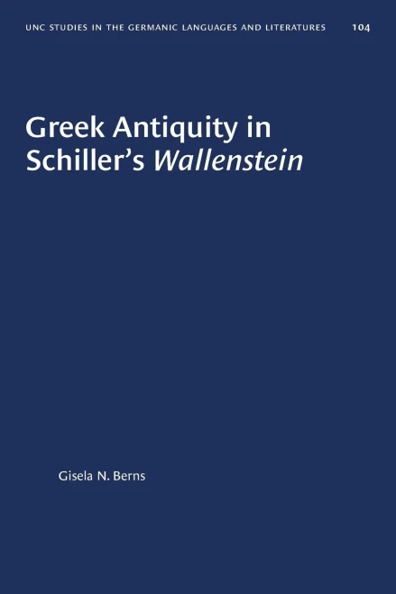 Greek Antiquity in Schiller's Wallenstein (University of North Carolina Studies in Germanic Languages and Literature (104))