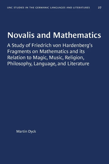 Novalis and Mathematics: A Study of Friedrich von Hardenberg's Fragments on Mathematics and its Relation to Magic, Music, Religion, Philosophy, ... in Germanic Languages and Literature (27))