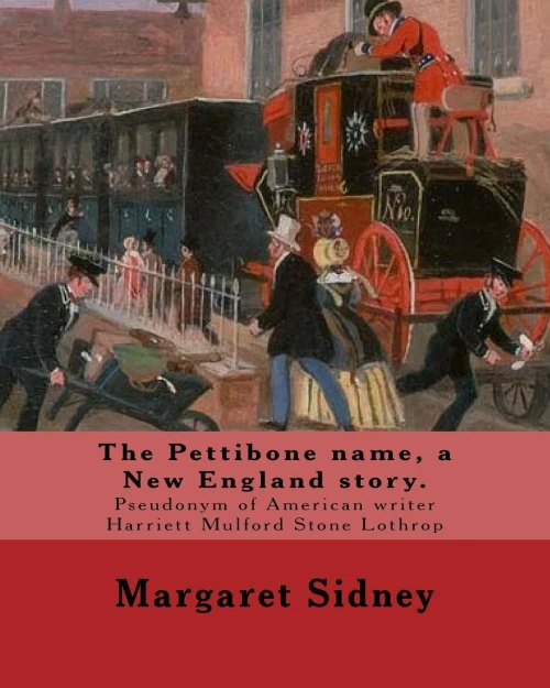 The Pettibone Name, A New England Story. By: Margaret Sidney: Margaret Sidney Was The Pseudonym Of American Writer Harriett Mulford Stone Lothrop (June 22, 1844  August 2, 1924).