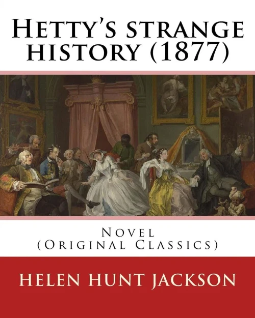 Hetty'S Strange History (1877). By: Helen Jackson (H.H). Helen Maria Hunt Jackson, Born Helen Fiske (October 15, 1830  August 12, 1885): Novel (Original Classics)