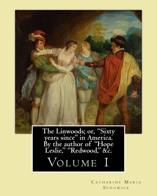 The Linwoods; Or, "Sixty Years Since" In America. By The Author Of "Hope Leslie," "Redwood," &C. By:Catharine Maria Sedgwick: Volume 1 (In Two Volume'S)