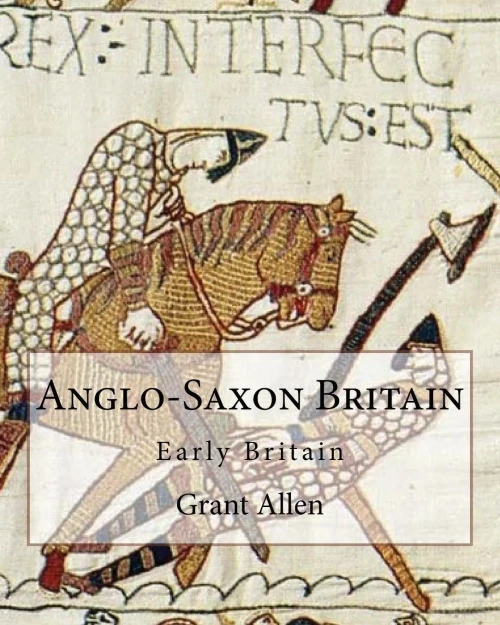 Anglo-Saxon Britain By: Grant Allen (Charles Grant Blairfindie Allen): Early Britain