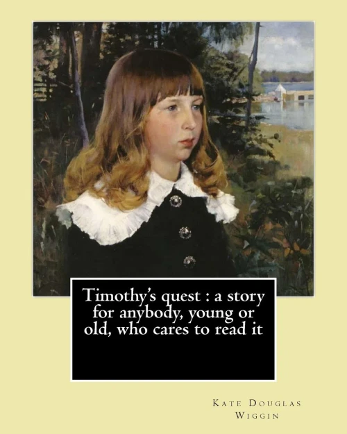 Timothy'S Quest : A Story For Anybody, Young Or Old, Who Cares To Read It By: Kate Douglas Wiggin: Kate Douglas Wiggin (September 28, 1856  August ... Children'S Novel Rebecca Of Sunnybrook Farm.