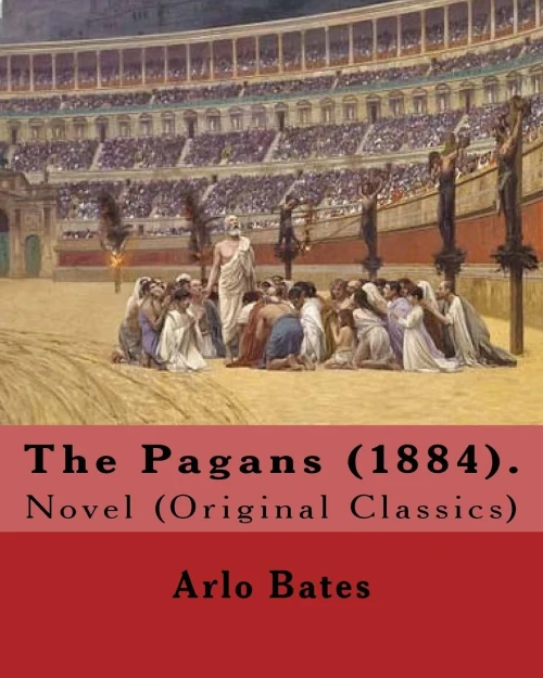 The Pagans (1884). By: Arlo Bates (December 16, 1850  August 25, 1918): Novel (Original Classics)
