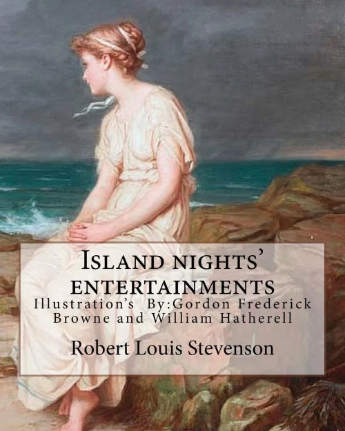 Island Nights' Entertainments By: Robert Louis Stevenson, Illustrated By: Gordon Browne And By: W.(William) Hatherell: Gordon Frederick Browne (15 ... Illustrator.William Hatherell (1855-1928)