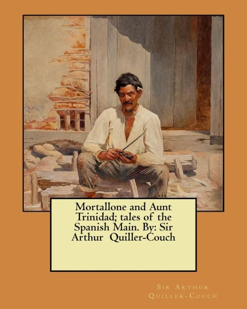 Mortallone And Aunt Trinidad; Tales Of The Spanish Main. By: Sir Arthur Quiller-Couch