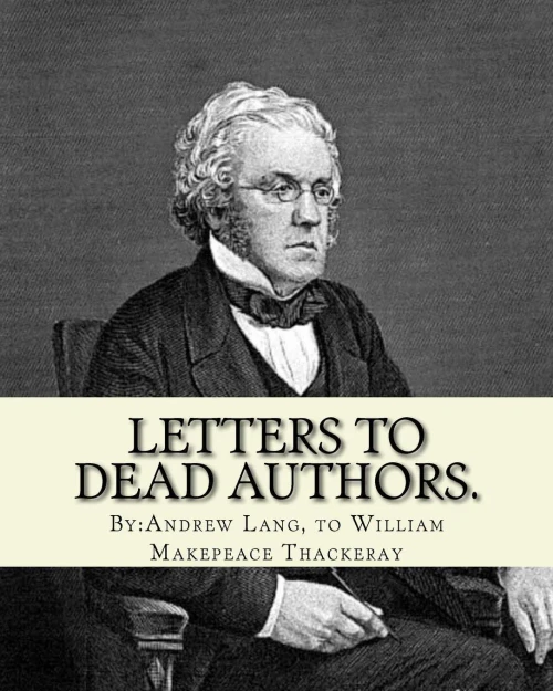 Letters To Dead Authors. By:Andrew Lang, To William Makepeace Thackeray: William Makepeace Thackeray (18 July 1811  24 December 1863) Was An English ... A Panoramic Portrait Of English Society.