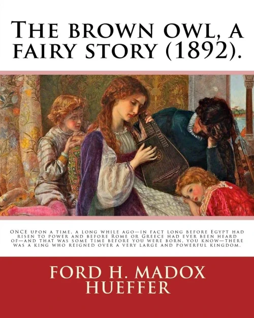The Brown Owl, A Fairy Story (1892). By: Ford H. Madox Hueffer, Illustrated By: F. Madox Brown: Once Upon A Time, A Long While AgoIn Fact Long Before ... Over A Very Large And Powerful Kingdom.