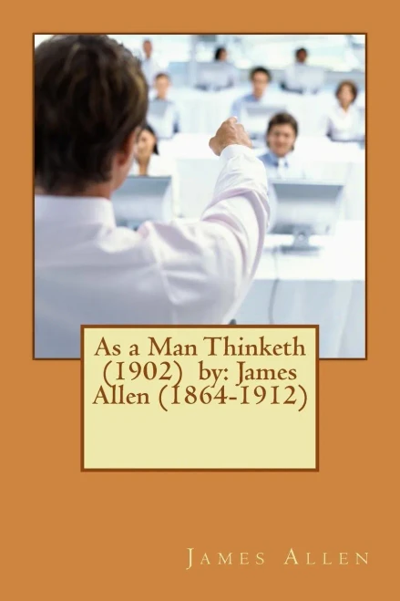 As A Man Thinketh (1902) By: James Allen (1864-1912)
