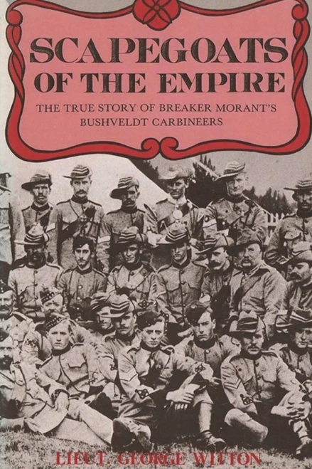 Scapegoats of the Empire: The True Story of Breaker Morant's Bushveldt Carbineers
