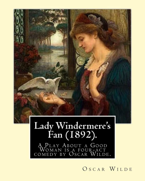 Lady Windermere'S Fan (1892). By: Oscar Wilde: Lady Windermere'S Fan, A Play About A Good Woman Is A Four-Act Comedy By Oscar Wilde