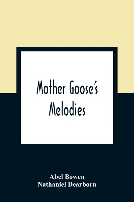 Mother Goose'S Melodies: The Only Pure Edition. Containing All That Have Ever Come To Light Of Her Memorable Writings, Together With Those Which Have ... One Recently Found In The Same Stone Box W