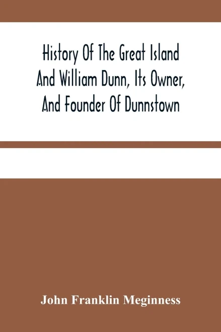 History Of The Great Island And William Dunn, Its Owner, And Founder Of Dunnstown