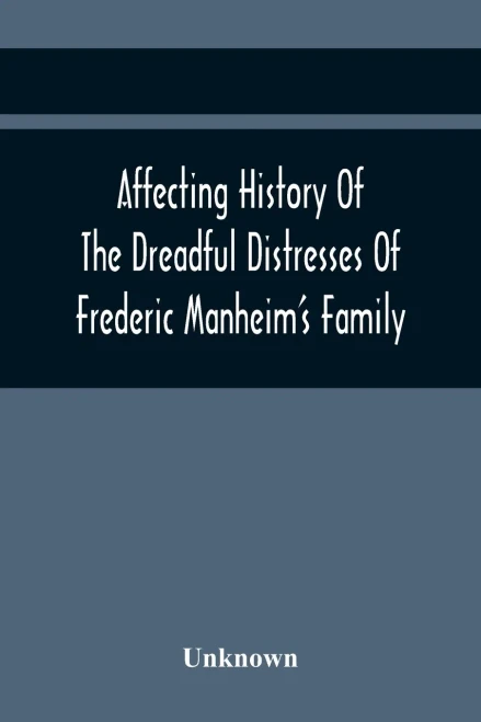 Affecting History Of The Dreadful Distresses Of Frederic Manheim'S Family: To Which Are Added, The Sufferings Of John Corbly'S Family. An Encounter ... And Sufferings Of Peter Wilkinson !