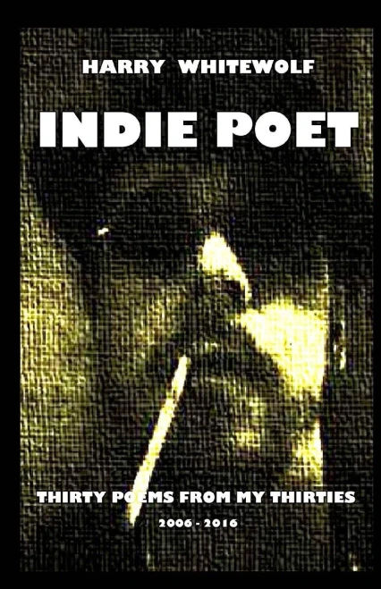 Indie Poet - Thirty Poems From My Thirties: 2006 - 2016