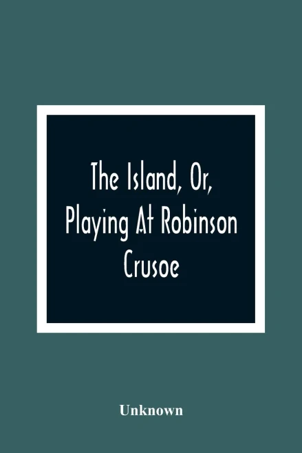 The Island, Or, Playing At Robinson Crusoe