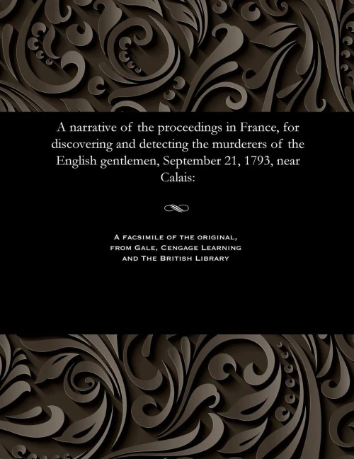 A Narrative Of The Proceedings In France, For Discovering And Detecting The Murderers Of The English Gentlemen, September 21, 1793, Near Calais