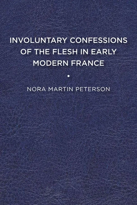Involuntary Confessions Of The Flesh In Early Modern France (The Early Modern Exchange)