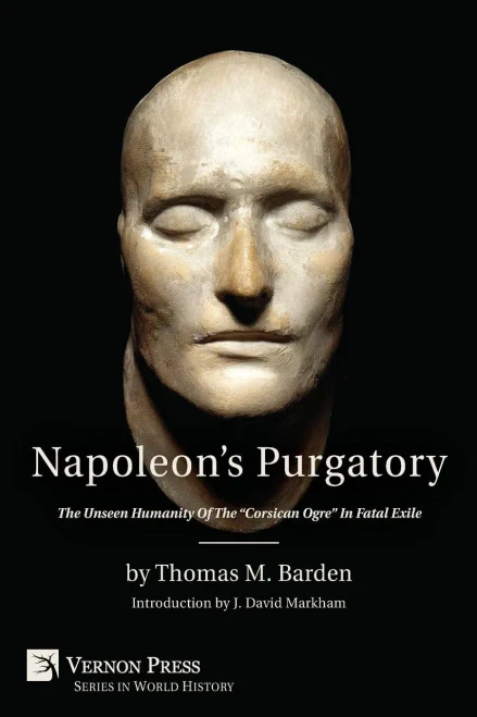 Napoleon'S Purgatory: The Unseen Humanity Of The Corsican Ogre In Fatal Exile (With An Introduction By J. David Markham) (Vernon World History)