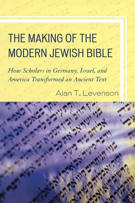 The Making Of The Modern Jewish Bible: How Scholars In Germany, Israel, And America Transformed An Ancient Text