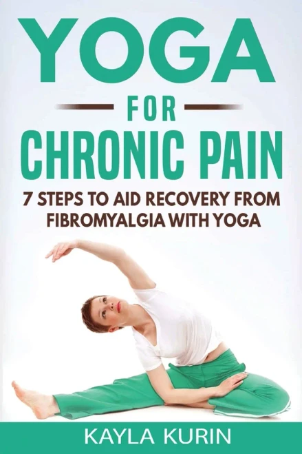 Yoga for Chronic Pain: 7 steps to aid recovery from fibromyalgia with yoga (Yoga for Chronic Illness)
