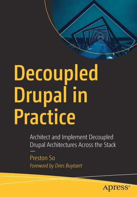 Decoupled Drupal In Practice: Architect And Implement Decoupled Drupal Architectures Across The Stack