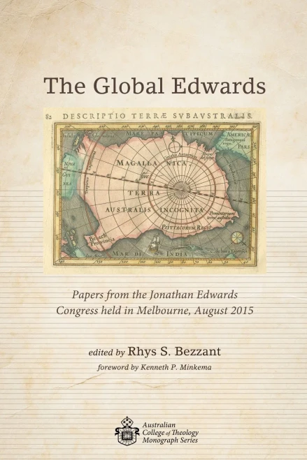 The Global Edwards: Papers From The Jonathan Edwards Congress Held In Melbourne, August 2015 (Australian College Of Theology Monograph)