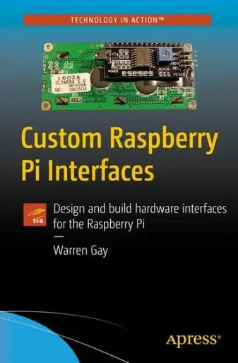 Custom Raspberry Pi Interfaces: Design And Build Hardware Interfaces For The Raspberry Pi