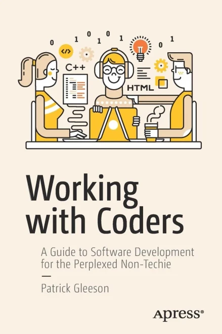 Working With Coders: A Guide To Software Development For The Perplexed Non-Techie