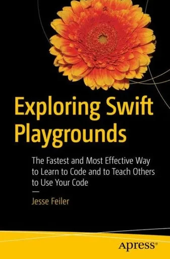 Exploring Swift Playgrounds: The Fastest And Most Effective Way To Learn To Code And To Teach Others To Use Your Code