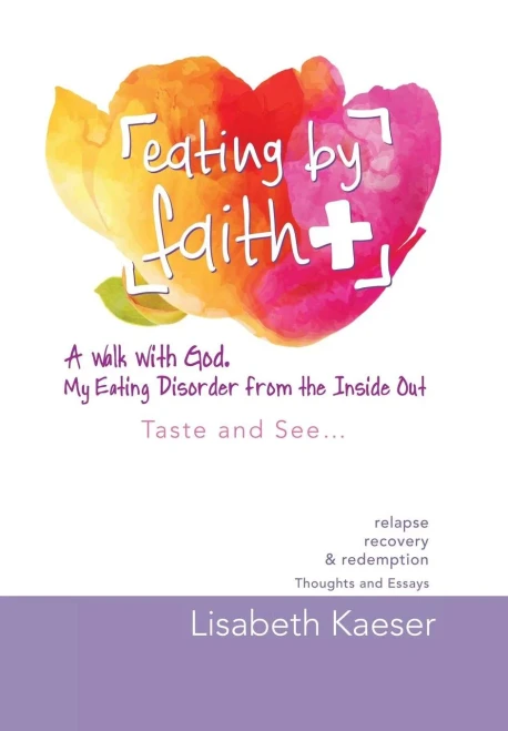 Eating By Faith: A Walk With God. My Eating Disorder From The Inside Out: Taste And See...