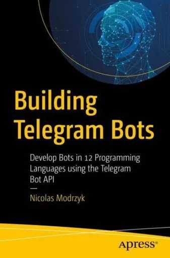 Building Telegram Bots: Develop Bots In 12 Programming Languages Using The Telegram Bot Api