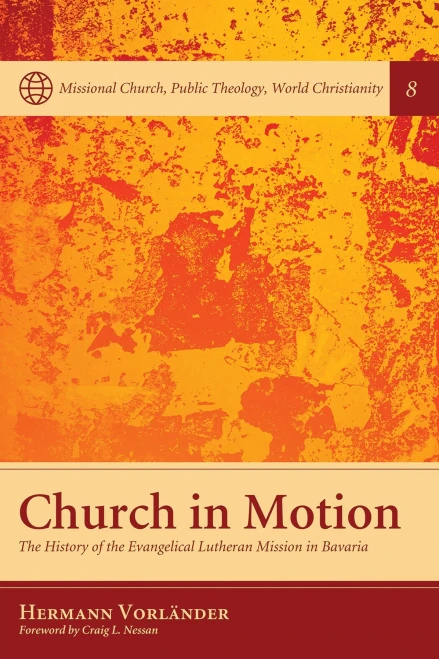 Church In Motion: The History Of The Evangelical Lutheran Mission In Bavaria (Missional Church, Public Theology, World Christianity)
