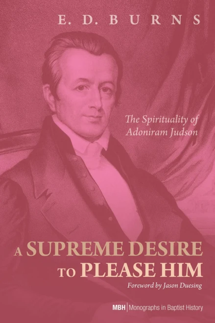 A Supreme Desire To Please Him: The Spirituality Of Adoniram Judson (Monographs In Baptist History)